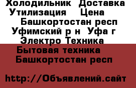 Холодильник. Доставка. Утилизация. › Цена ­ 1 500 - Башкортостан респ., Уфимский р-н, Уфа г. Электро-Техника » Бытовая техника   . Башкортостан респ.